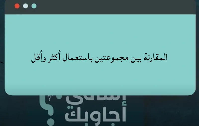 كيف أقارن بين مجموعتين باستعمال أكثر وأقل في رياضيات أول ابتدائي؟