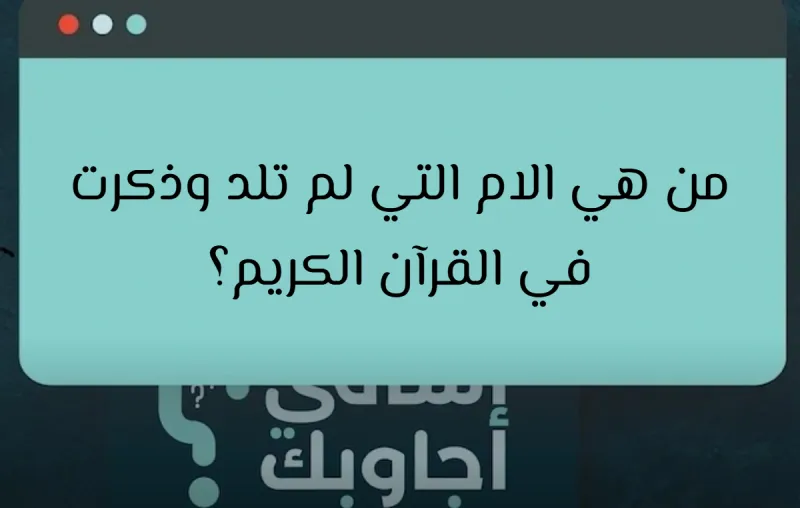 من هي الام التي لم تلد وذكرت في القرآن الكريم؟