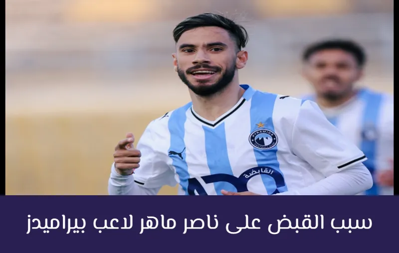 ما سبب القبض على ناصر ماهر لاعب بيراميدز؟