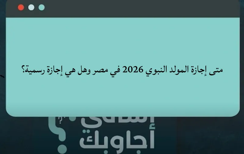 متى موعد إجازة المولد النبوي 2026 في مصر وهل هي إجازة رسمية؟