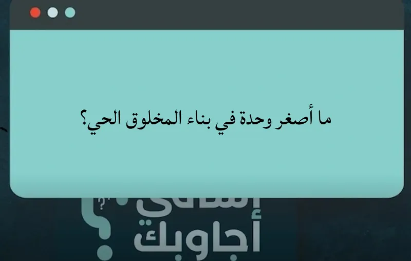 ما أصغر وحدة في بناء المخلوق الحي؟