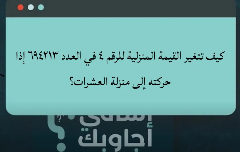 كيف تتغير القيمة المنزلية للرقم ٤ في العدد ٦٩٤٢١٣ إذا حركته إلى منزلة العشرات؟