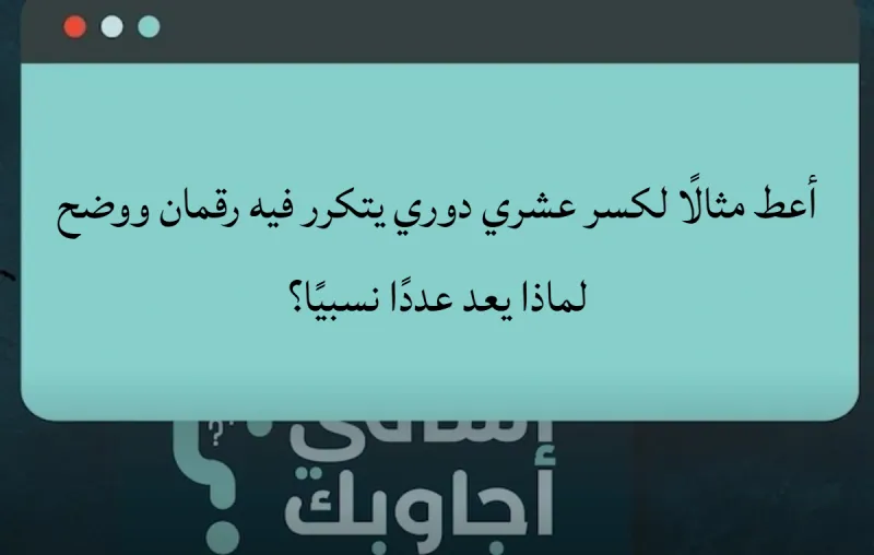 أعط مثالًا لكسر عشري دوري يتكرر فيه رقمان ووضح لماذا يعد عددًا نسبيًا؟
