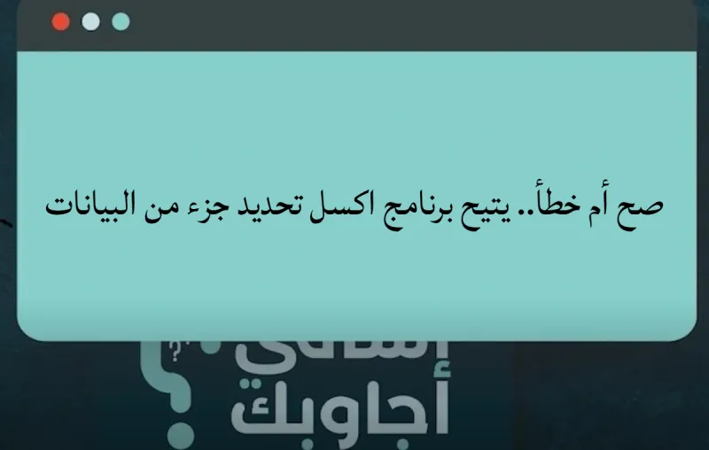 صح أم خطأ.. يتيح برنامج اكسل تحديد جزء من البيانات