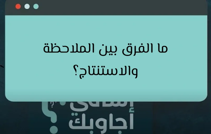 ما الفرق بين الملاحظة والاستنتاج؟