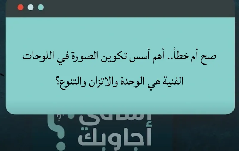 صح أم خطأ.. أهم أسس تكوين الصورة في اللوحات الفنية هي الوحدة والاتزان والتنوع؟
