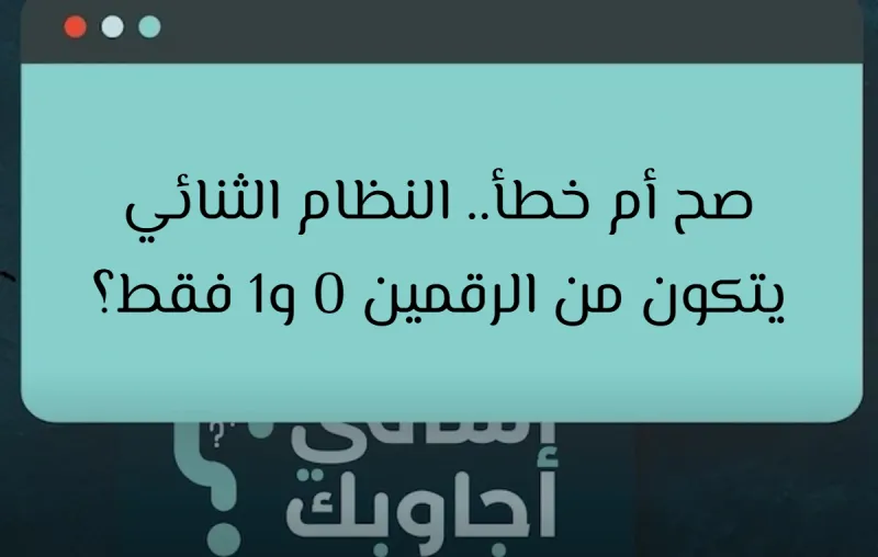 صح أم خطأ.. النظام الثنائي يتكون من الرقمين 0 و1 فقط؟