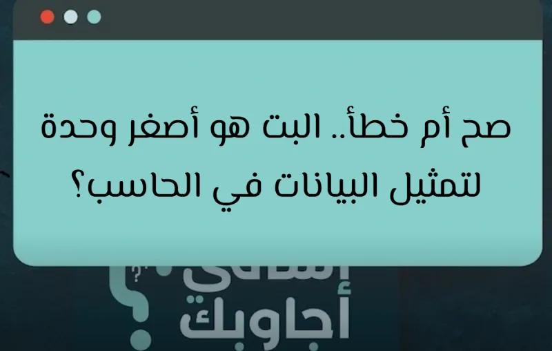 صح أم خطأ.. البت هو أصغر وحدة لتمثيل البيانات في الحاسب؟
