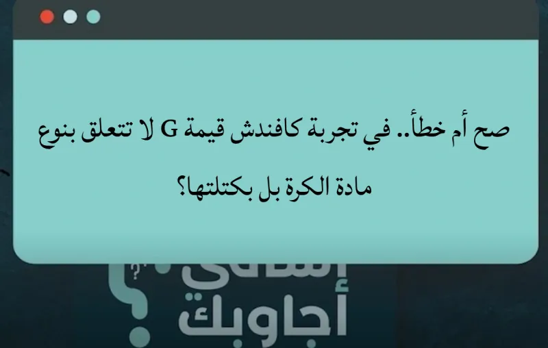 صح أم خطأ.. في تجربة كافندش قيمة G لا تتعلق بنوع مادة الكرة بل بكتلتها؟