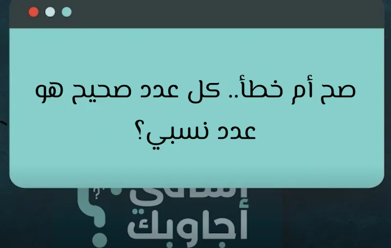 صح أم خطأ.. كل عدد صحيح هو عدد نسبي؟