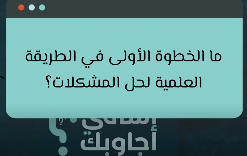 ما الخطوة الأولى في الطريقة العلمية لحل المشكلات؟