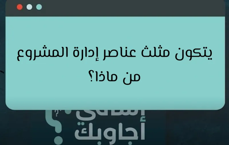 يتكون مثلث عناصر إدارة المشروع من ماذا؟