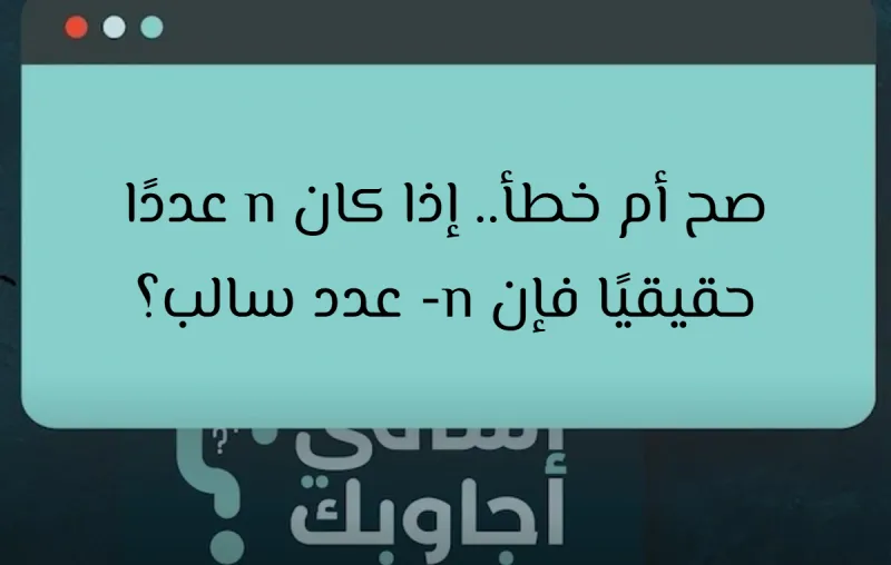 صح أم خطأ.. إذا كان n عددًا حقيقيًا فإن ‎-n عدد سالب؟