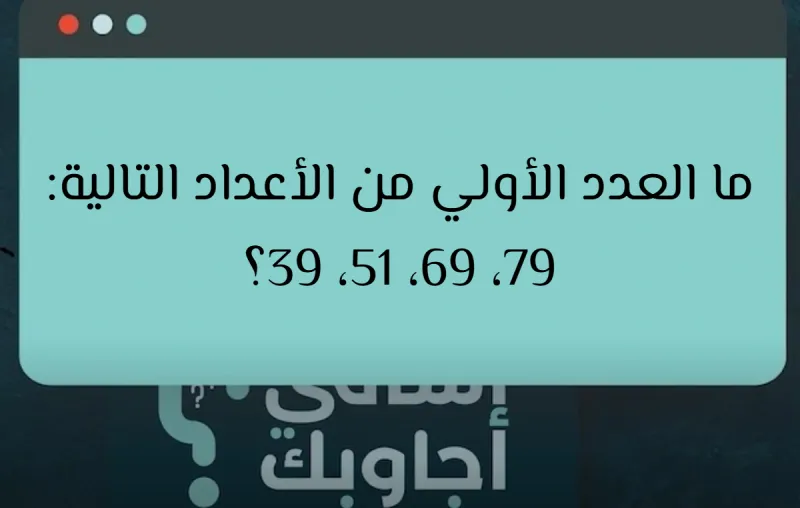 ما العدد الأولي من الأعداد التالية: 79، 69، 51، 39؟