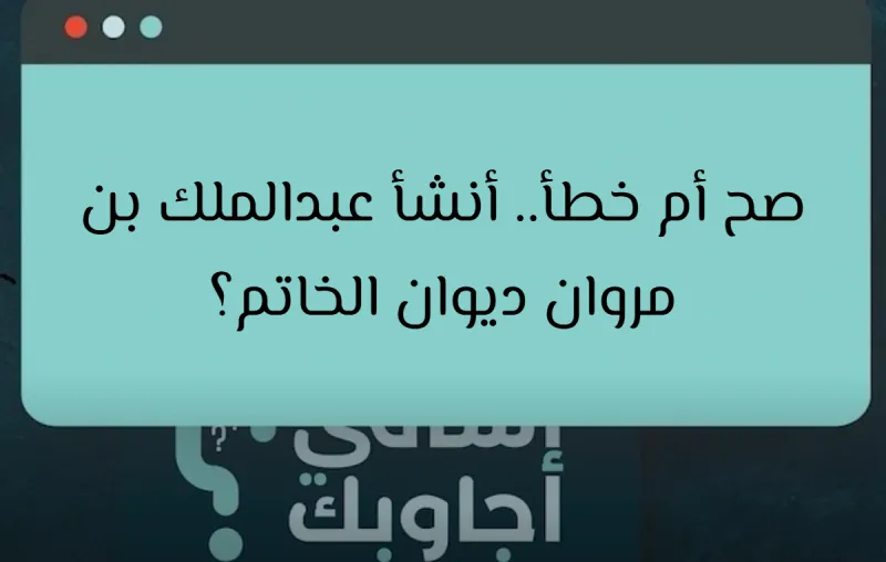 صح أم خطأ.. أنشأ عبدالملك بن مروان ديوان الخاتم؟