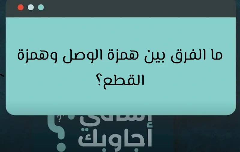 ما الفرق بين همزة الوصل وهمزة القطع؟