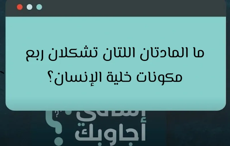 ما المادتان اللتان تشكلان ربع مكونات خلية الإنسان؟