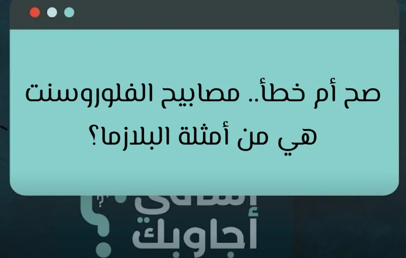 صح أم خطأ.. مصابيح الفلوروسنت هي من أمثلة البلازما؟