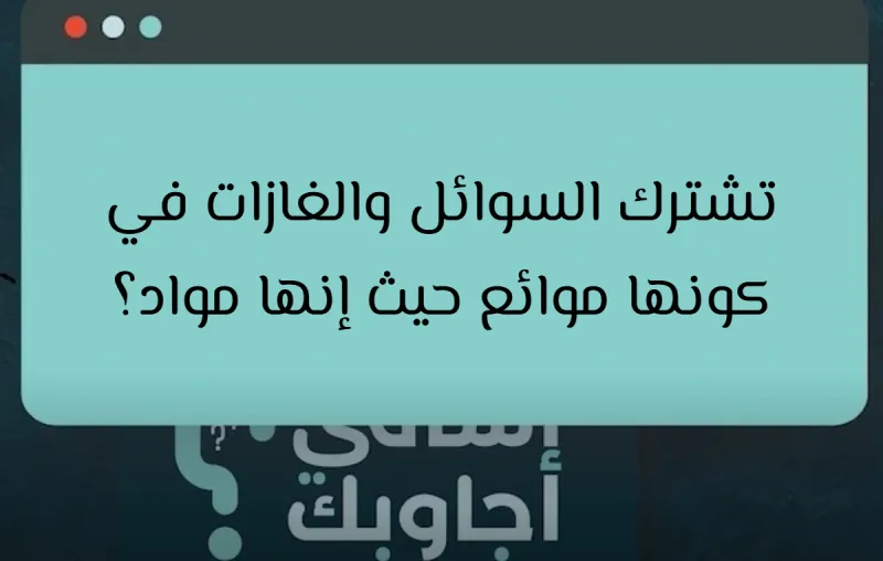 تشترك السوائل والغازات في كونها موائع حيث إنها مواد؟
