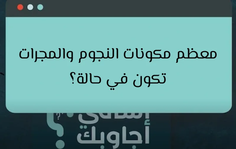 معظم مكونات النجوم والمجرات تكون في حالة؟