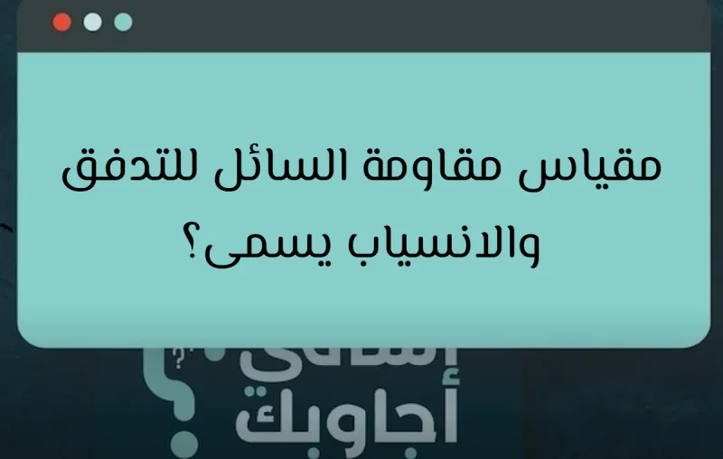 مقياس مقاومة السائل للتدفق والانسياب يسمى؟