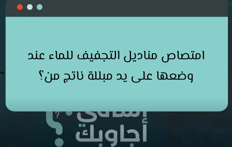 امتصاص مناديل التجفيف للماء عند وضعها على يد مبللة ناتج من؟