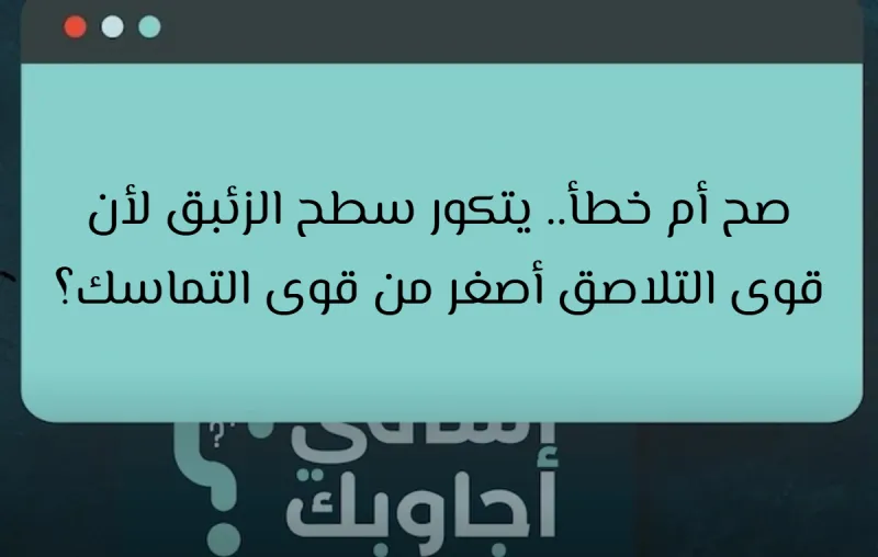 صح أم خطأ.. يتكور سطح الزئبق لأن قوى التلاصق أصغر من قوى التماسك؟