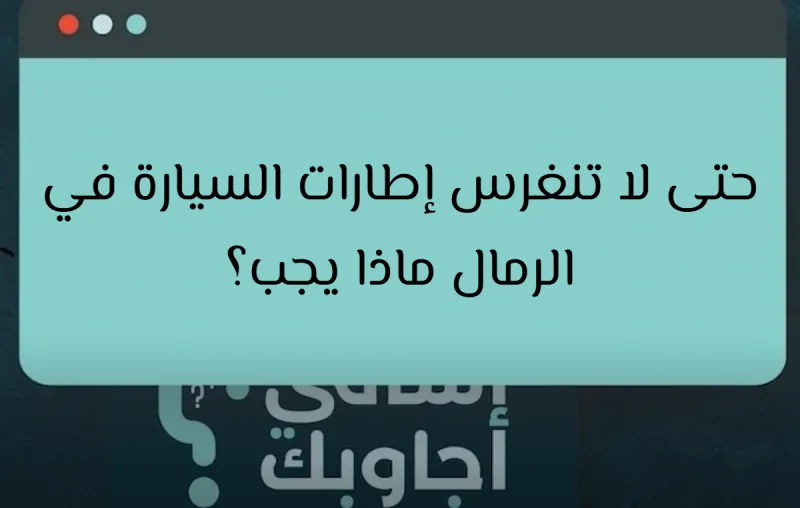 حتى لا تنغرس إطارات السيارة في الرمال ماذا يجب؟