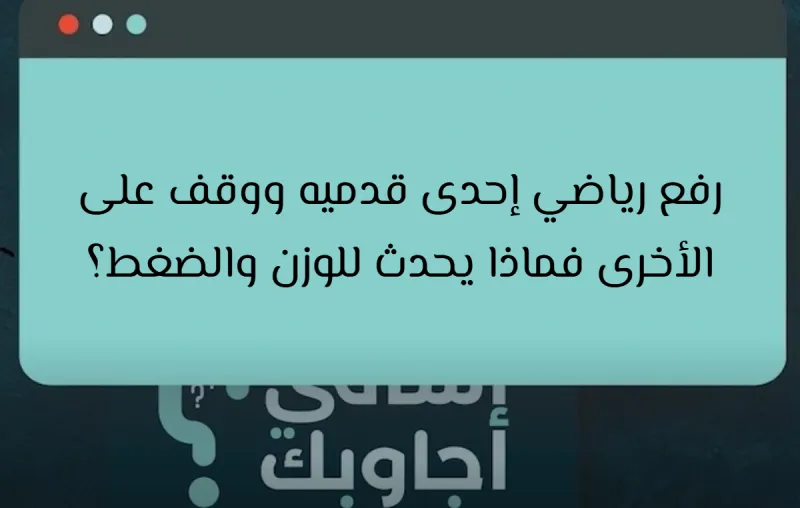 رفع رياضي إحدى قدميه ووقف على الأخرى فماذا يحدث للوزن والضغط؟