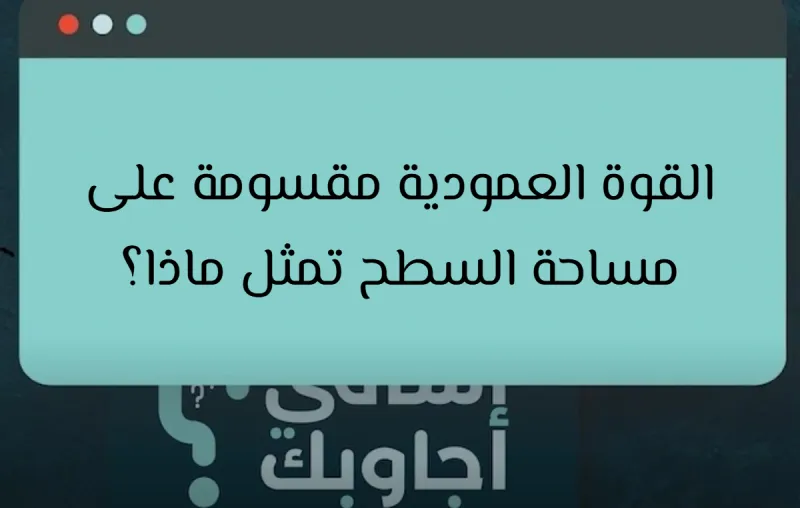 القوة العمودية مقسومة على مساحة السطح تمثل ماذا؟
