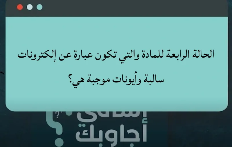 الحالة الرابعة للمادة والتي تكون عبارة عن إلكترونات سالبة وأيونات موجبة هي؟