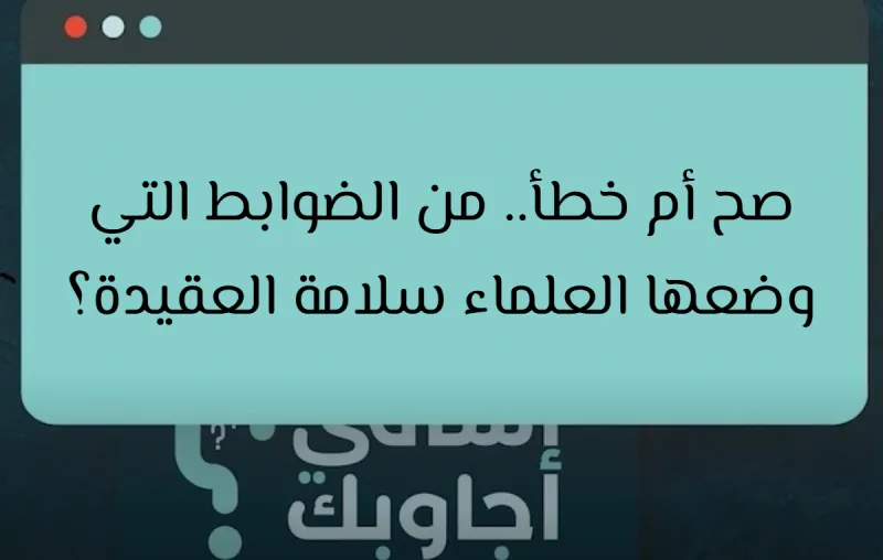 صح أم خطأ.. من الضوابط التي وضعها العلماء سلامة العقيدة؟