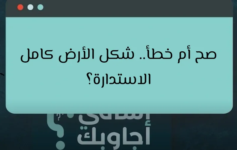 صح أم خطأ.. شكل الأرض كامل الاستدارة؟