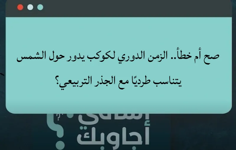 صح أم خطأ.. الزمن الدوري لكوكب يدور حول الشمس يتناسب طرديًا مع الجذر التربيعي؟
