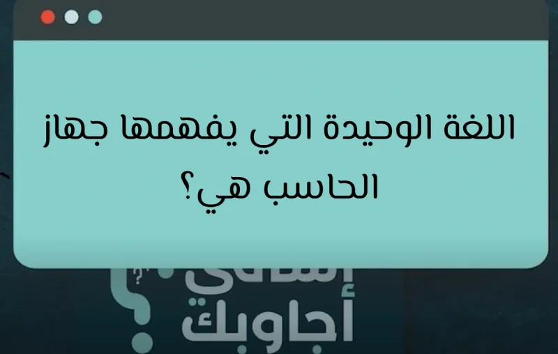 اللغة الوحيدة التي يفهمها جهاز الحاسب هي؟