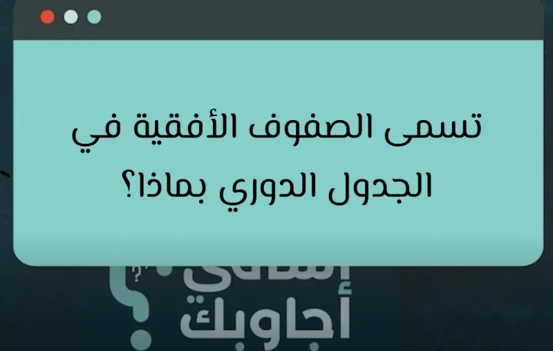 تسمى الصفوف الأفقية في الجدول الدوري بماذا؟