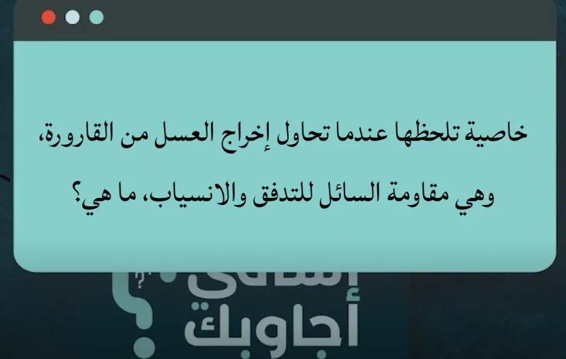 خاصية تلحظها عندما تحاول إخراج العسل من القارورة، وهي مقاومة السائل للتدفق والانسياب، ما هي؟