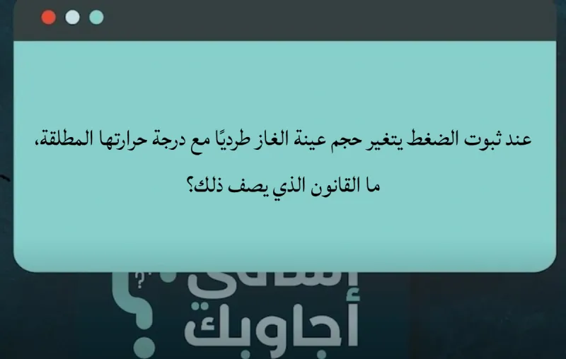 عند ثبوت الضغط يتغير حجم عينة الغاز طرديًا مع درجة حرارتها المطلقة.. ما القانون الذي يصف ذلك؟