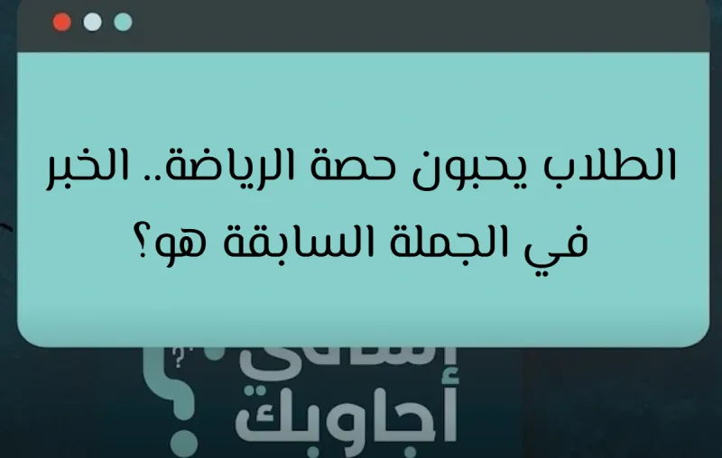 الطلاب يحبون حصة الرياضة.. الخبر في الجملة السابقة هو؟