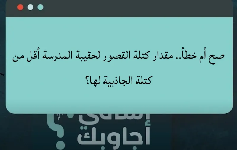 صح أم خطأ.. مقدار كتلة القصور لحقيبة المدرسة أقل من كتلة الجاذبية لها؟