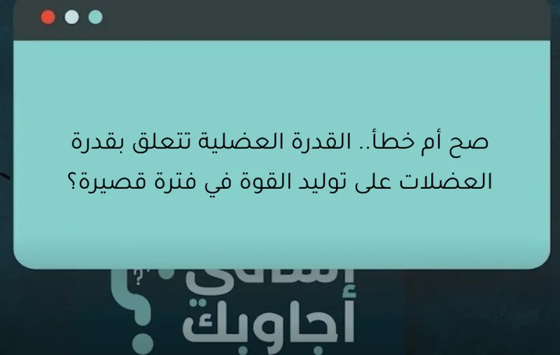 صح أم خطأ.. القدرة العضلية تتعلق بقدرة العضلات على توليد القوة في فترة قصيرة؟