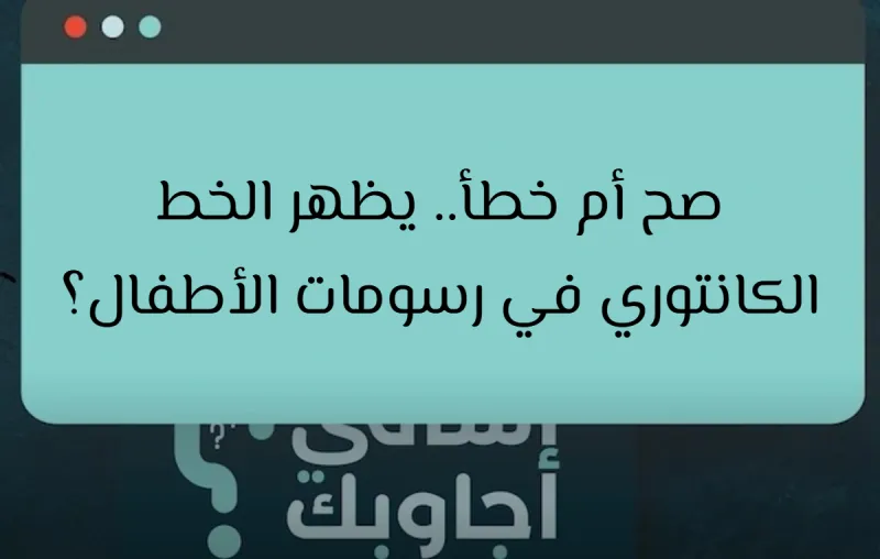 صح أم خطأ.. يظهر الخط الكانتوري في رسومات الأطفال؟