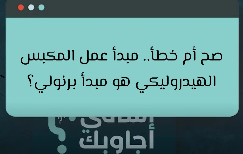 صح أم خطأ.. مبدأ عمل المكبس الهيدروليكي هو مبدأ برنولي؟