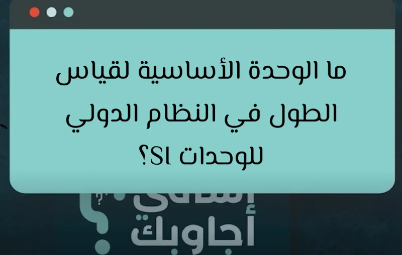 ما الوحدة الأساسية لقياس الطول في النظام الدولي للوحدات SI؟