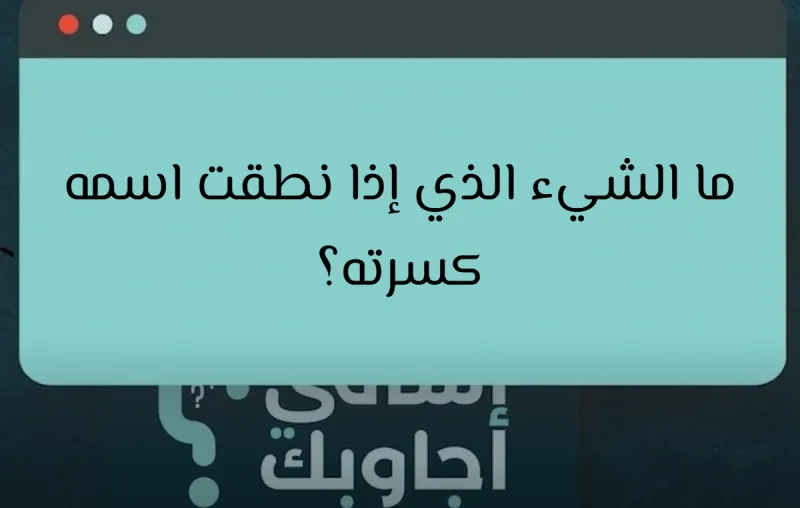 ما الشيء الذي إذا نطقت اسمه كسرته؟