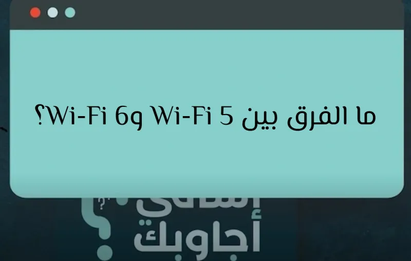 ما الفرق بين Wi-Fi 5 وWi-Fi 6؟