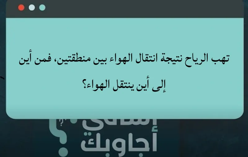 تهب الرياح نتيجة انتقال الهواء بين منطقتين، فمن أين إلى أين ينتقل الهواء؟