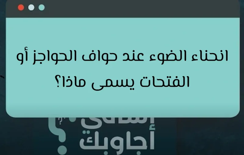 انحناء الضوء عند حواف الحواجز أو الفتحات يسمى ماذا؟
