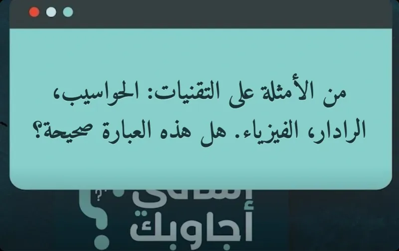 من الأمثلة على التقنيات: الحواسيب، الرادار، الفيزياء. هل هذه العبارة صحيحة؟
