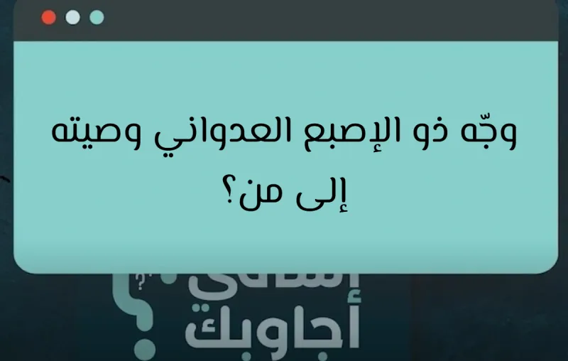 وجّه ذو الإصبع العدواني وصيته إلى من؟